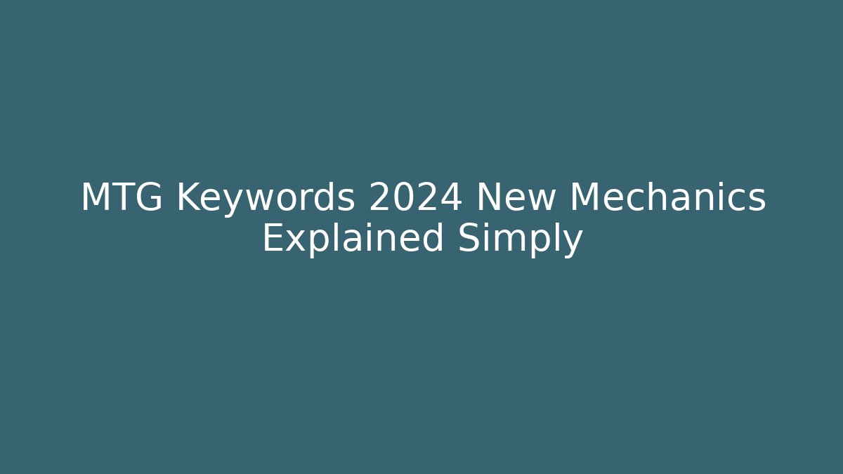 MTG Keywords 2024 New Mechanics Explained Simply