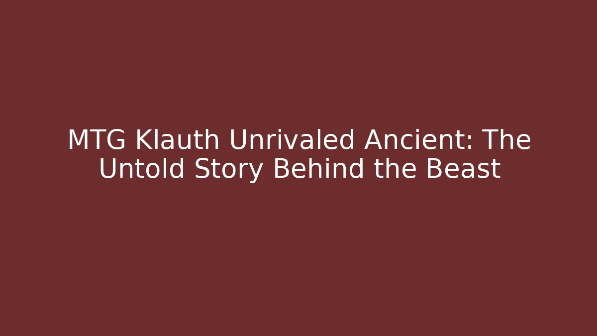 MTG Klauth Unrivaled Ancient: The Untold Story Behind the Beast