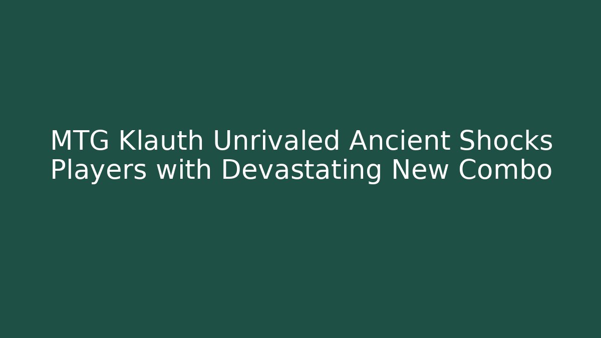MTG Klauth Unrivaled Ancient Shocks Players with Devastating New Combo - Critter Realm