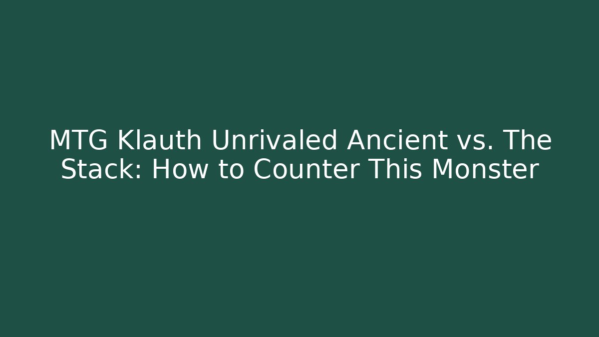 MTG Klauth Unrivaled Ancient vs. The Stack: How to Counter This Monster