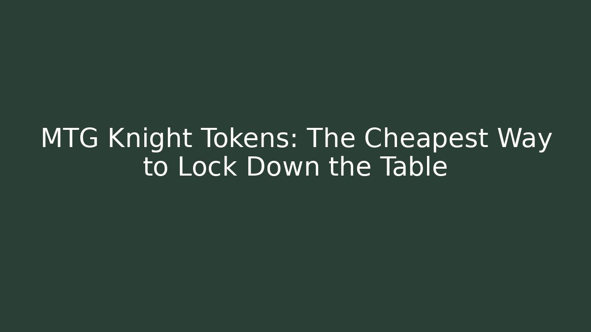 MTG Knight Tokens: The Cheapest Way to Lock Down the Table