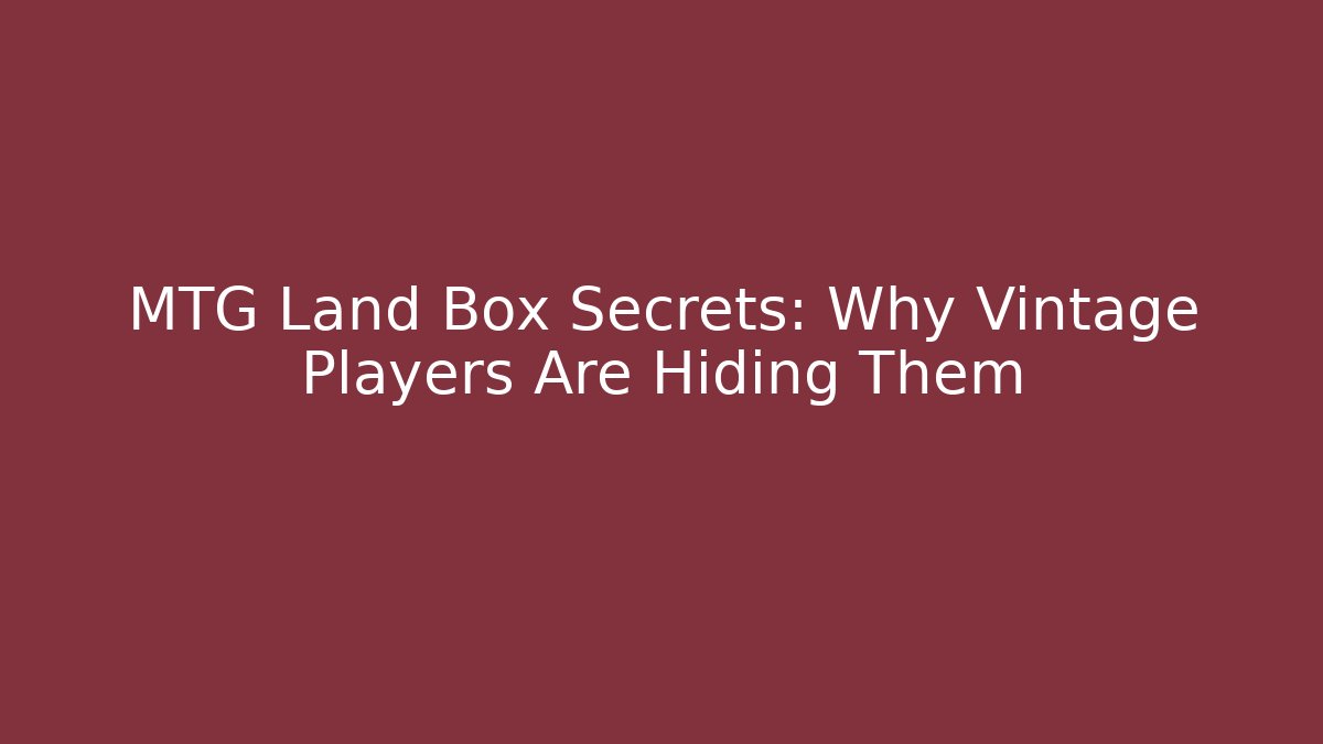 MTG Land Box Secrets: Why Vintage Players Are Hiding Them