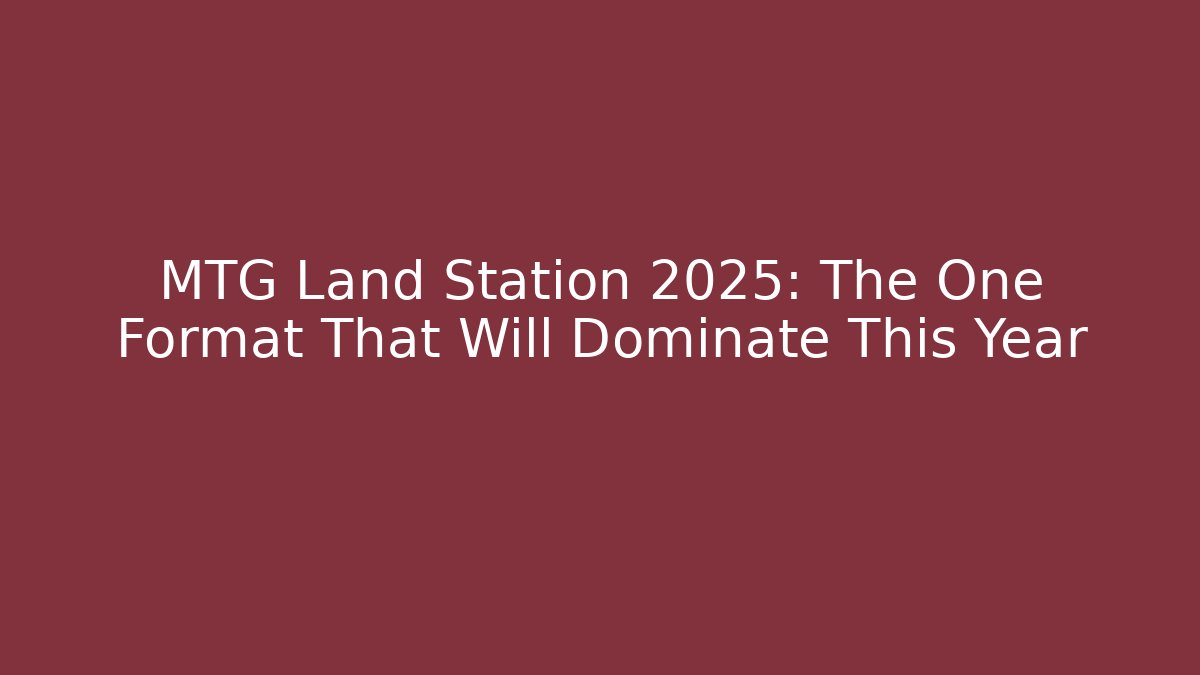 MTG Land Station 2025: The One Format That Will Dominate This Year