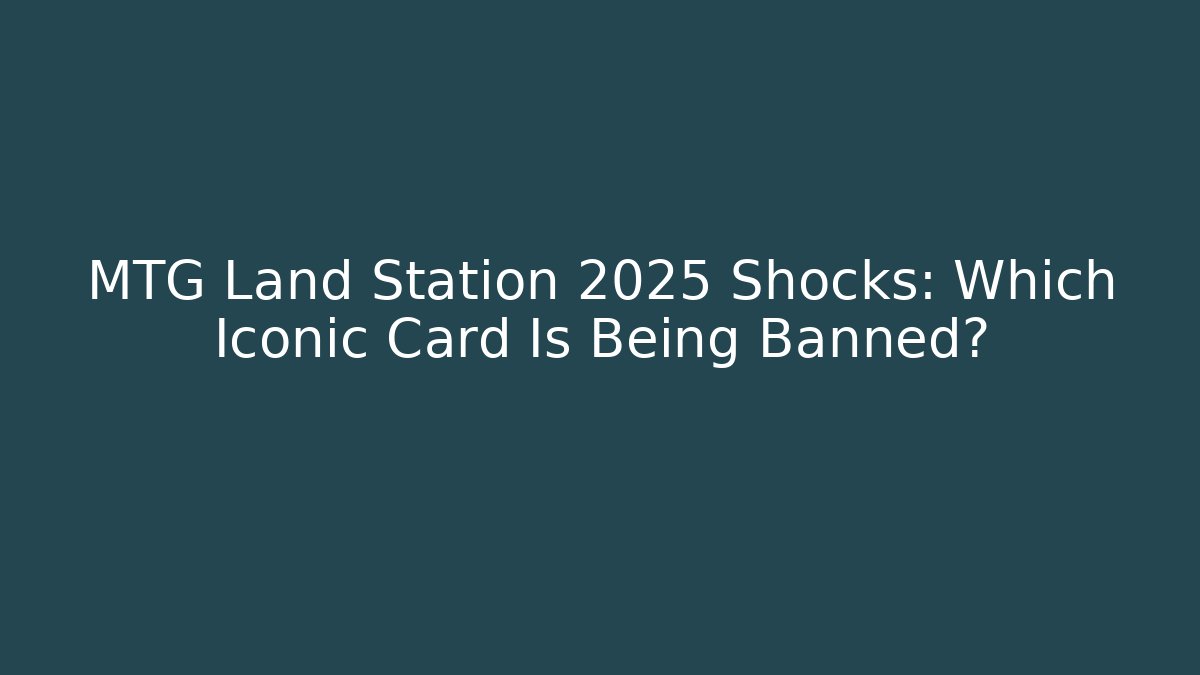 MTG Land Station 2025 Shocks: Which Iconic Card Is Being Banned?
