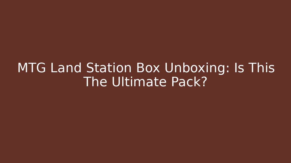 MTG Land Station Box Unboxing: Is This The Ultimate Pack?