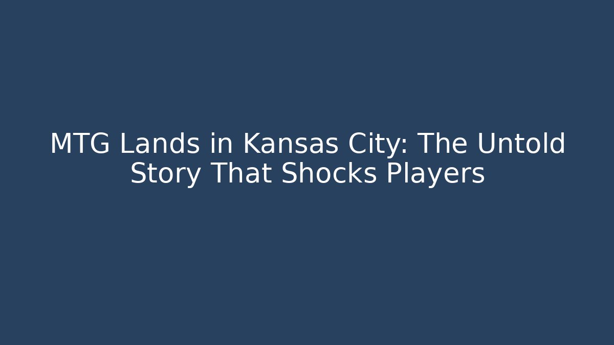 MTG Lands in Kansas City: The Untold Story That Shocks Players