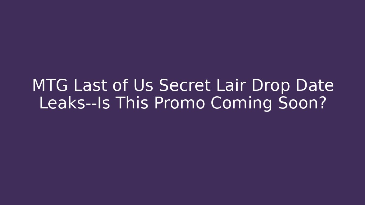 MTG Last of Us Secret Lair Drop Date Leaks—Is This Promo Coming Soon?