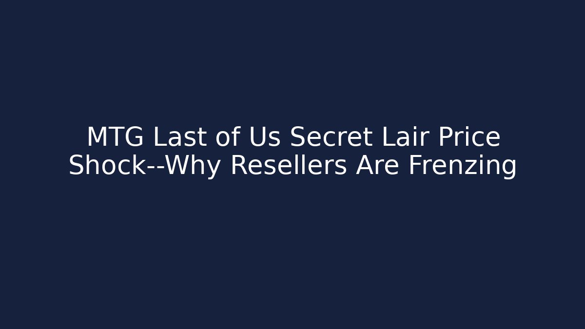 MTG Last of Us Secret Lair Price Shock—Why Resellers Are Frenzing