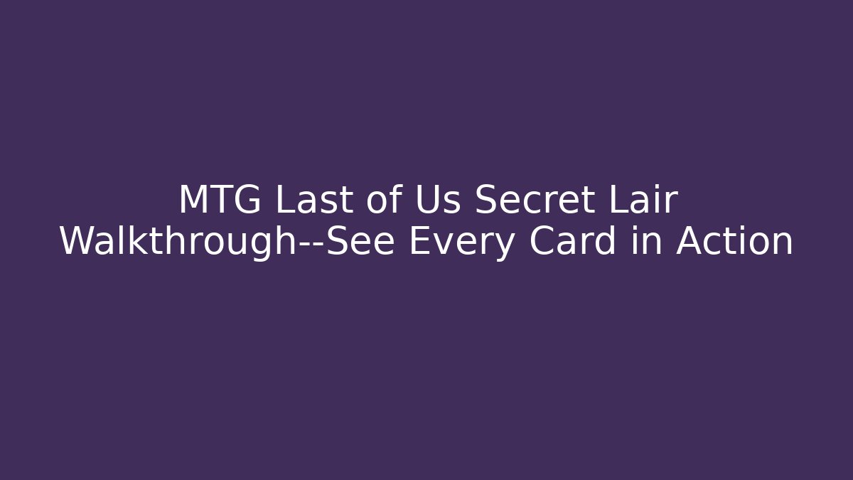 MTG Last of Us Secret Lair Walkthrough—See Every Card in Action