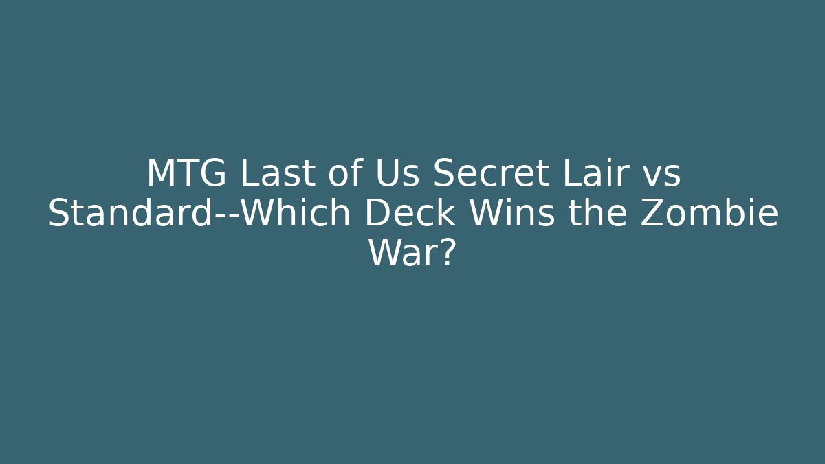 MTG Last of Us Secret Lair vs Standard—Which Deck Wins the Zombie War?