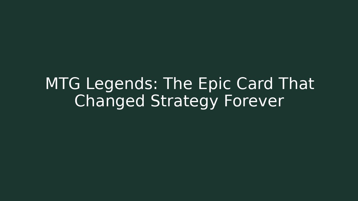MTG Legends: The Epic Card That Changed Strategy Forever - Critter Realm