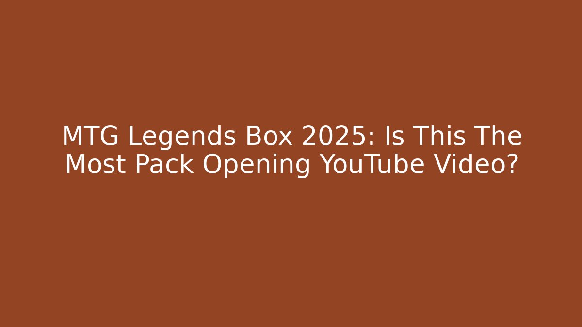 MTG Legends Box 2025: Is This The Most Pack Opening YouTube Video?