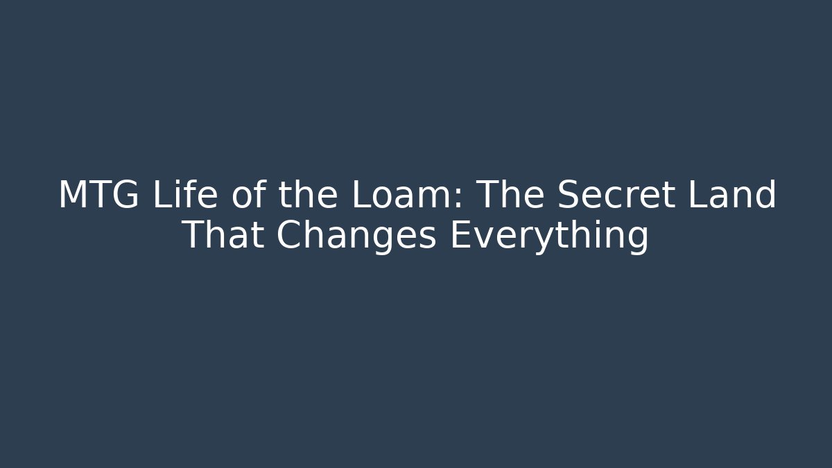 MTG Life of the Loam: The Secret Land That Changes Everything