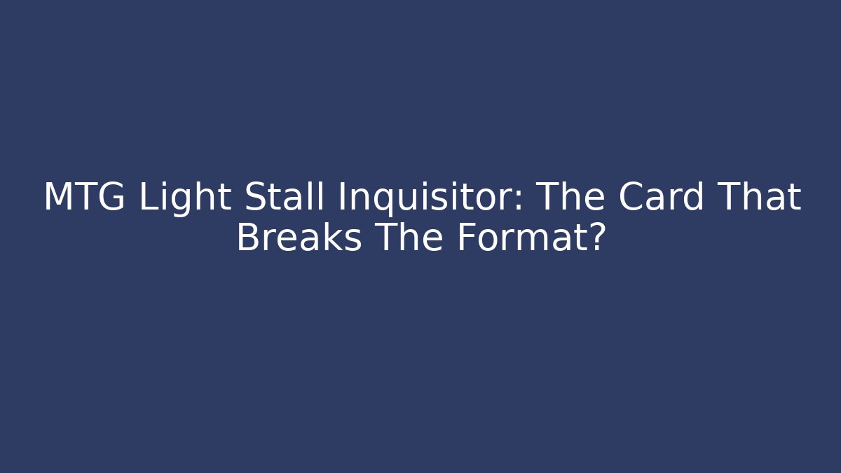 MTG Light Stall Inquisitor: The Card That Breaks The Format?