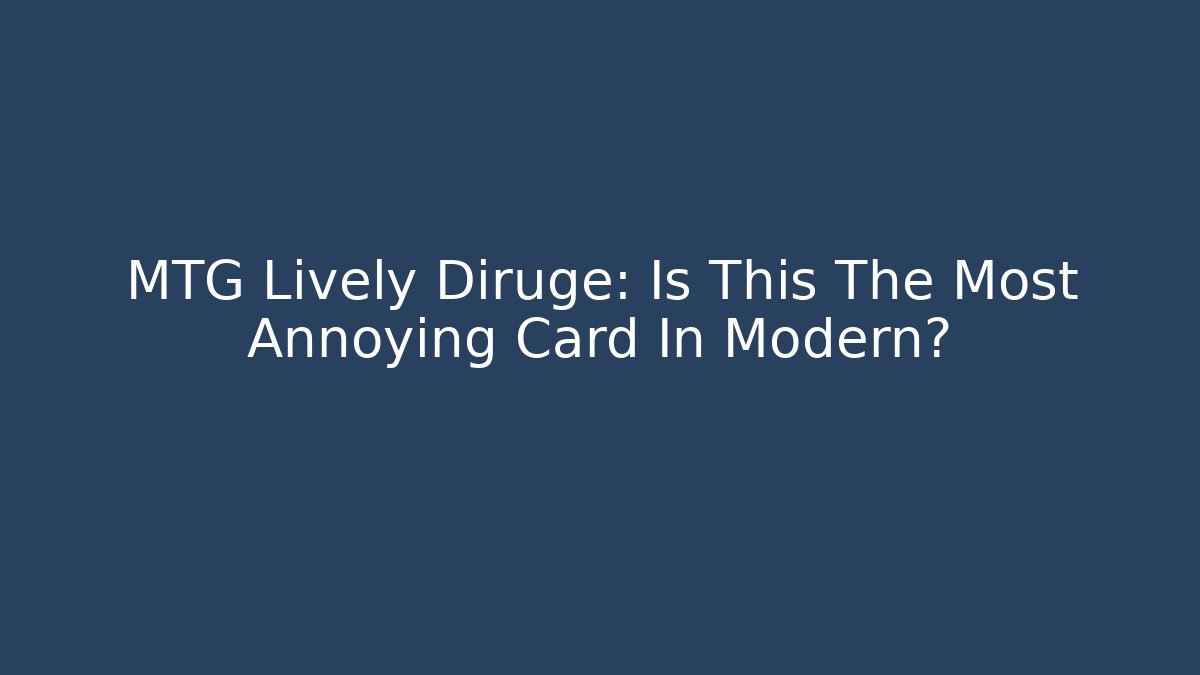 MTG Lively Diruge: Is This The Most Annoying Card In Modern?