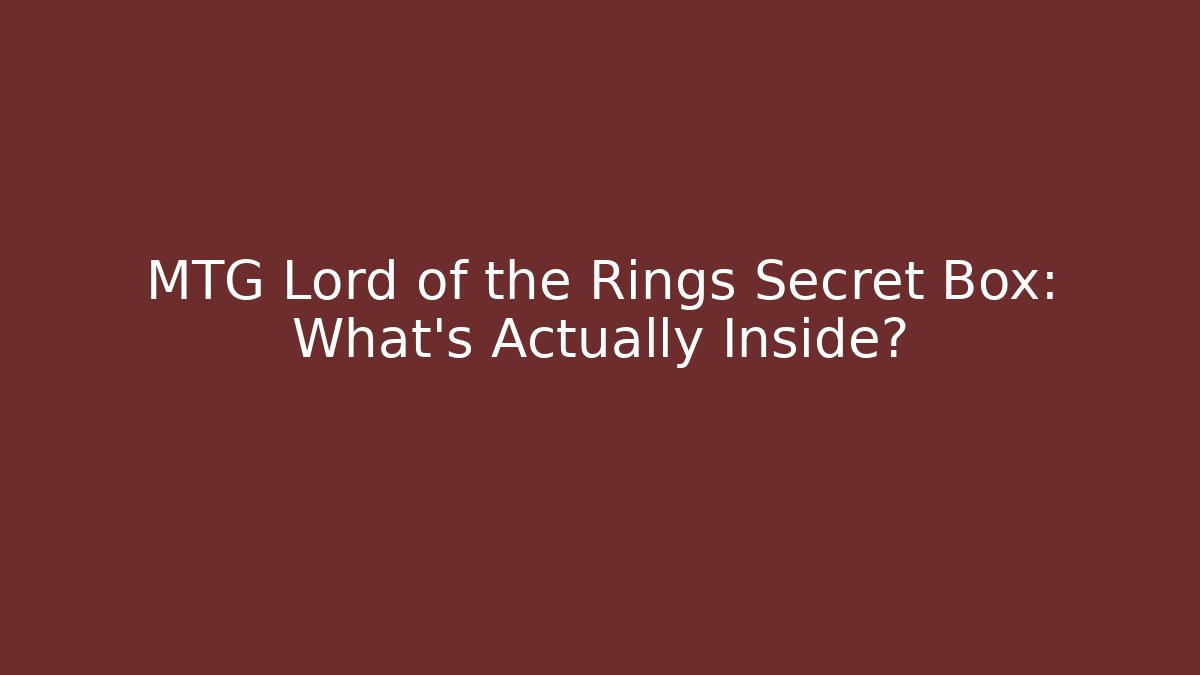 MTG Lord of the Rings Secret Box: What's Actually Inside?