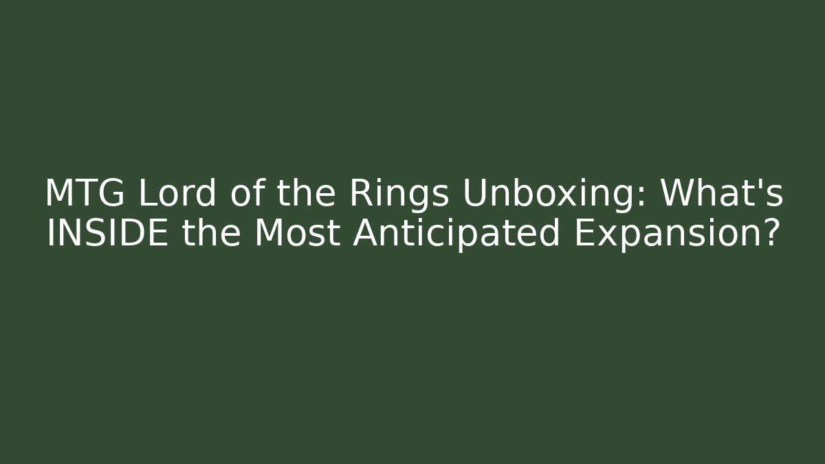 MTG Lord of the Rings Unboxing: What's INSIDE the Most Anticipated Expansion?