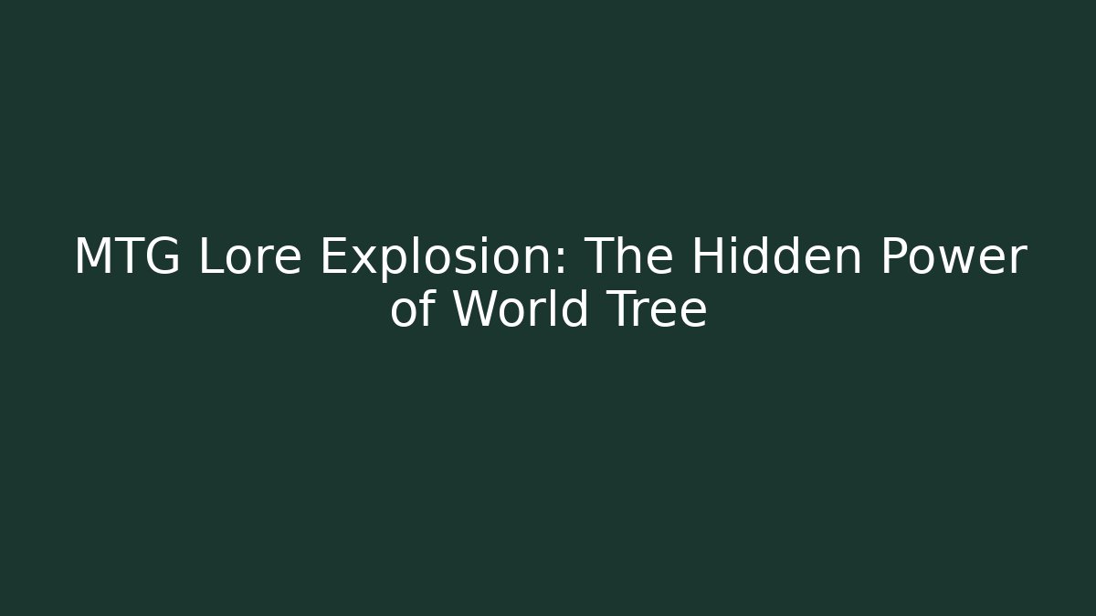 MTG Lore Explosion: The Hidden Power of World Tree