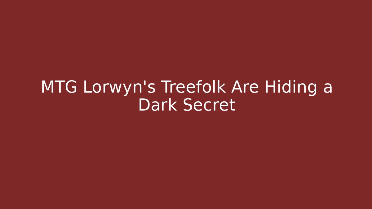 MTG Lorwyn's Treefolk Are Hiding a Dark Secret