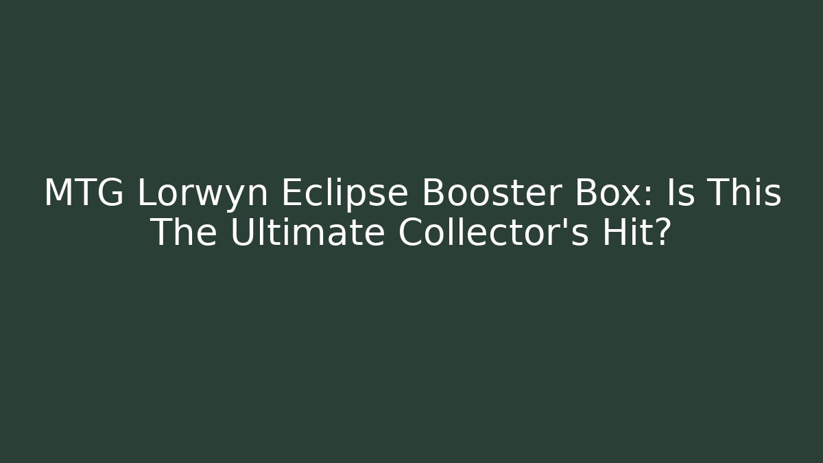 MTG Lorwyn Eclipse Booster Box: Is This The Ultimate Collector's Hit?
