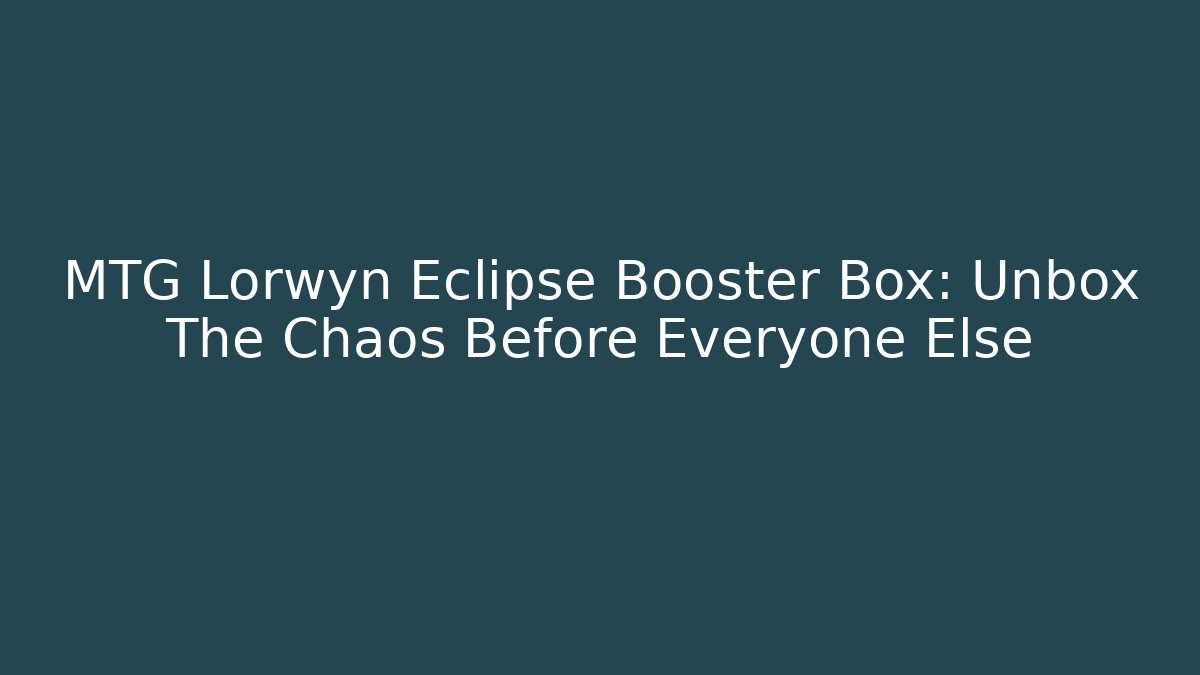 MTG Lorwyn Eclipse Booster Box: Unbox The Chaos Before Everyone Else