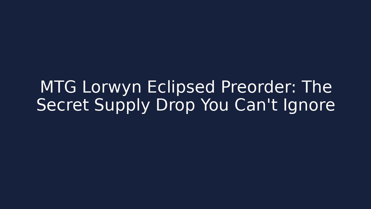 MTG Lorwyn Eclipsed Preorder: The Secret Supply Drop You Can't Ignore