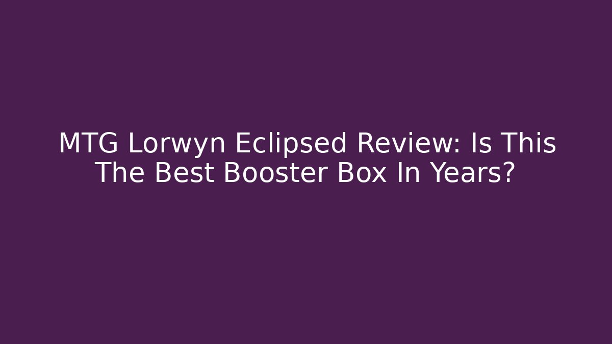 MTG Lorwyn Eclipsed Review: Is This The Best Booster Box In Years?