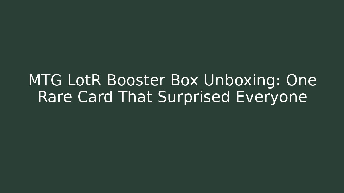 MTG LotR Booster Box Unboxing: One Rare Card That Surprised Everyone