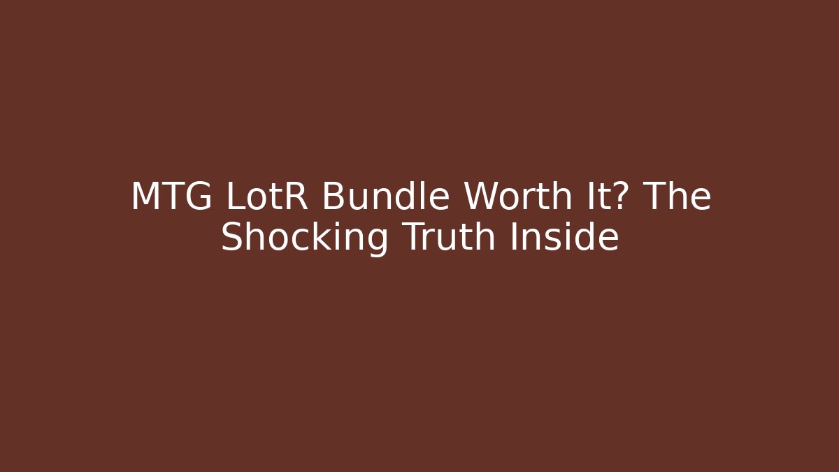 MTG LotR Bundle Worth It? The Shocking Truth Inside