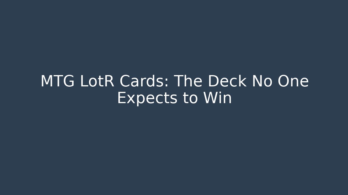 MTG LotR Cards: The Deck No One Expects to Win
