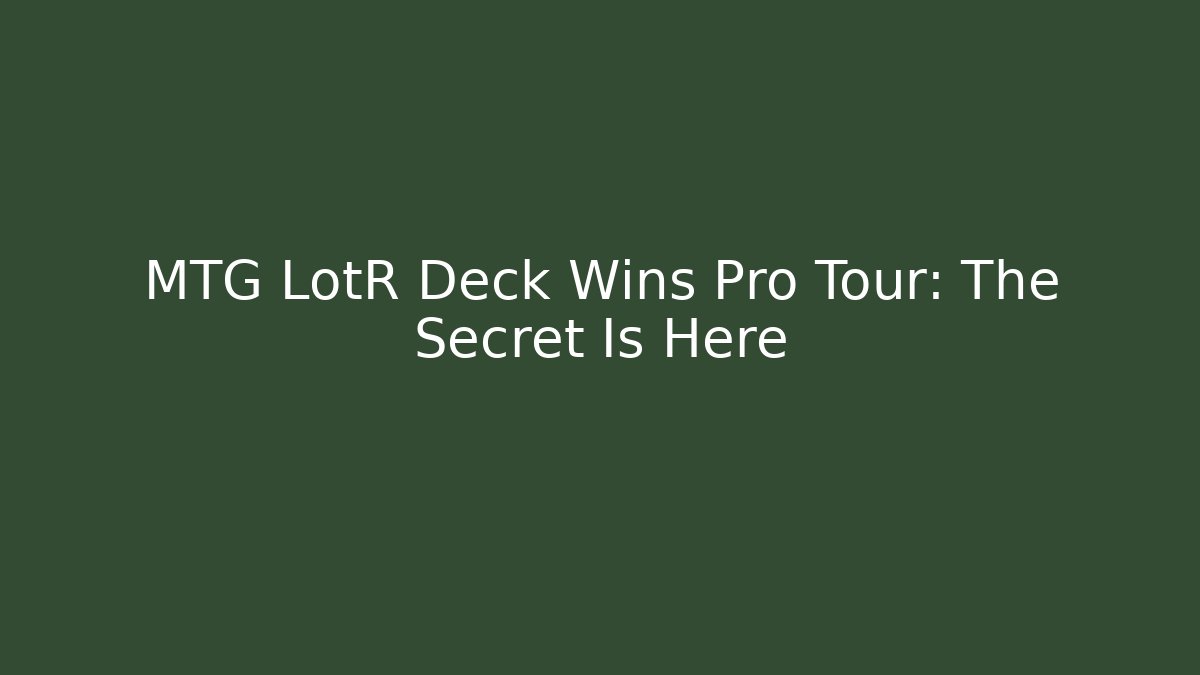 MTG LotR Deck Wins Pro Tour: The Secret Is Here