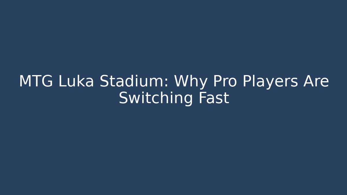 MTG Luka Stadium: Why Pro Players Are Switching Fast