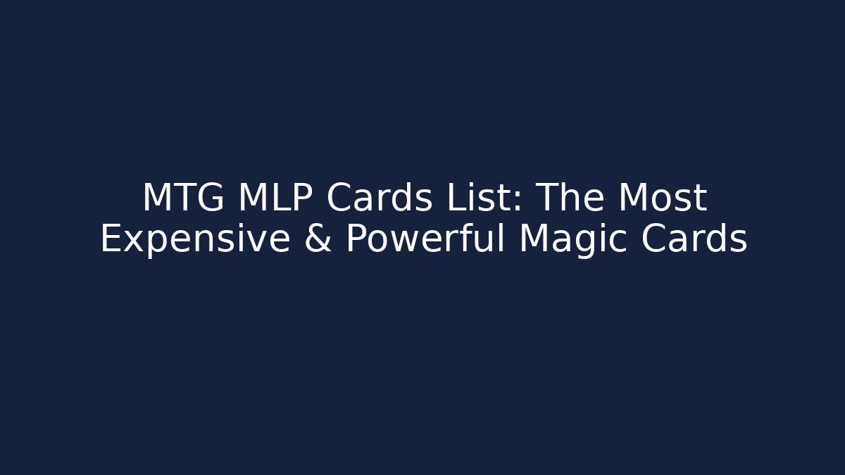 MTG MLP Cards List: The Most Expensive & Powerful Magic Cards