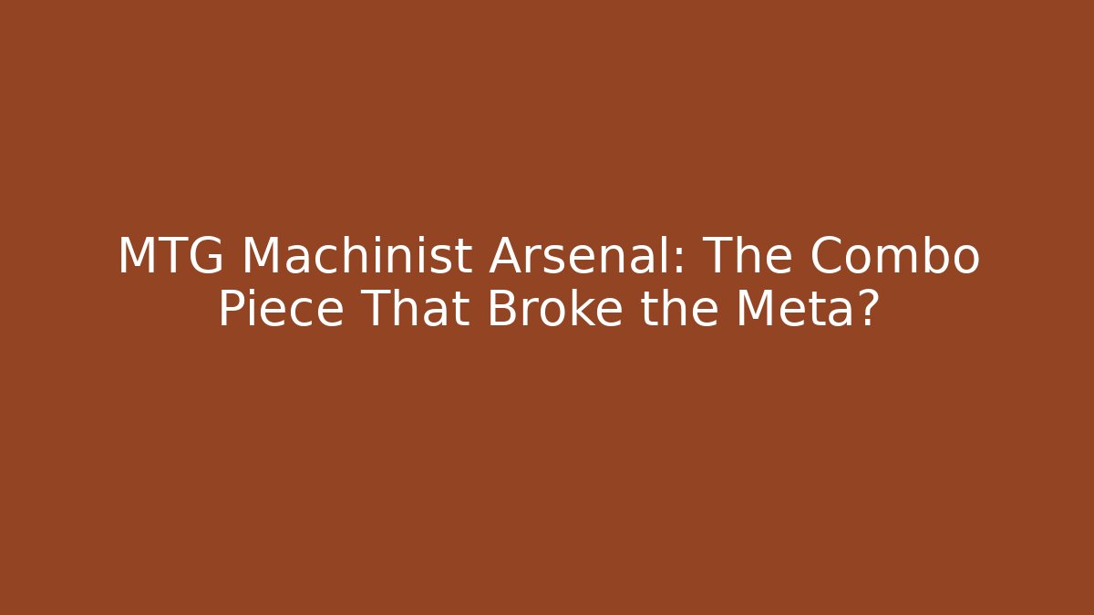 MTG Machinist Arsenal: The Combo Piece That Broke the Meta?