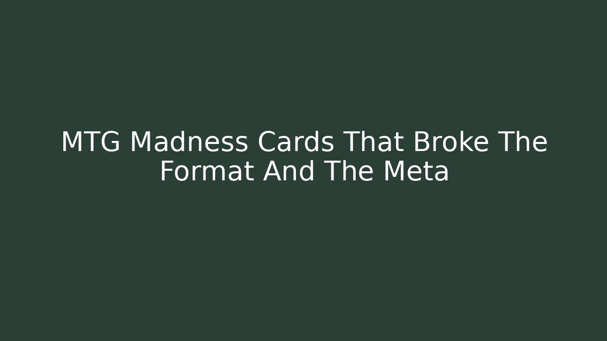 MTG Madness Cards That Broke The Format And The Meta