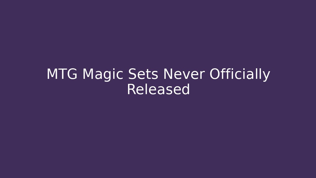 MTG Magic Sets Never Officially Released