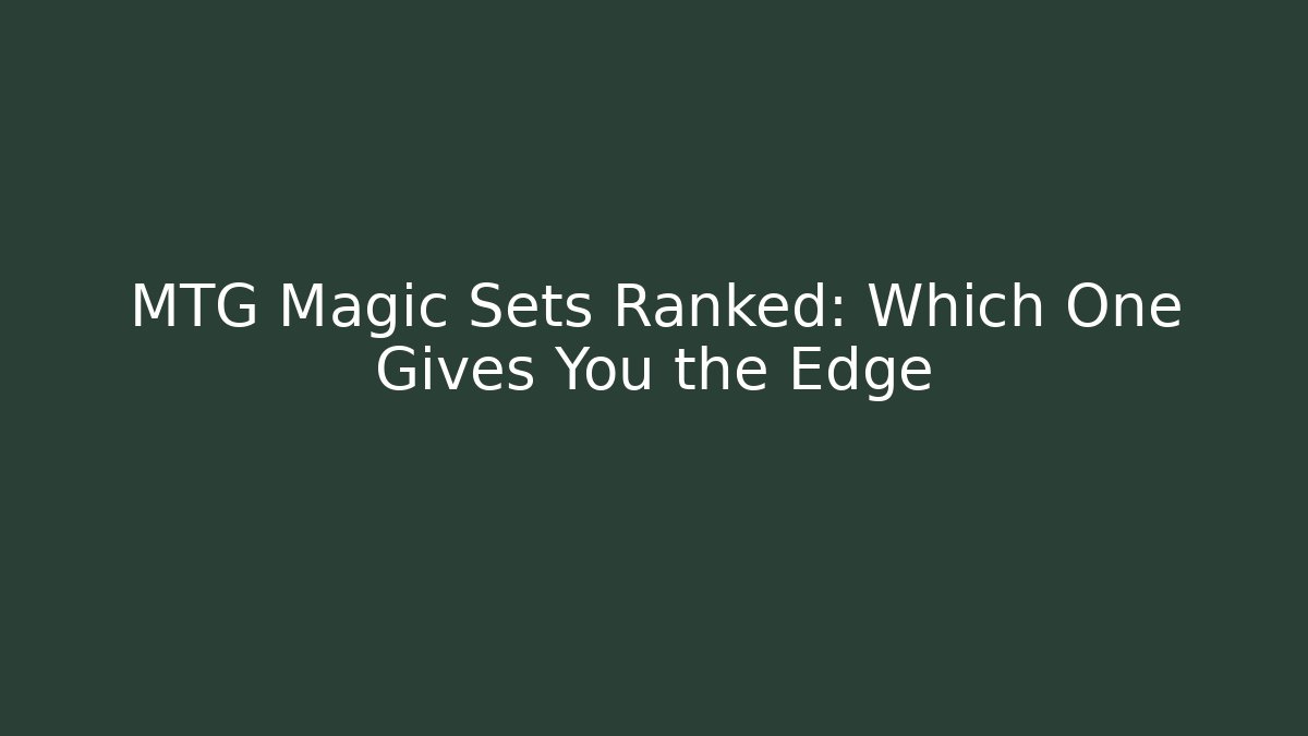 MTG Magic Sets Ranked: Which One Gives You the Edge