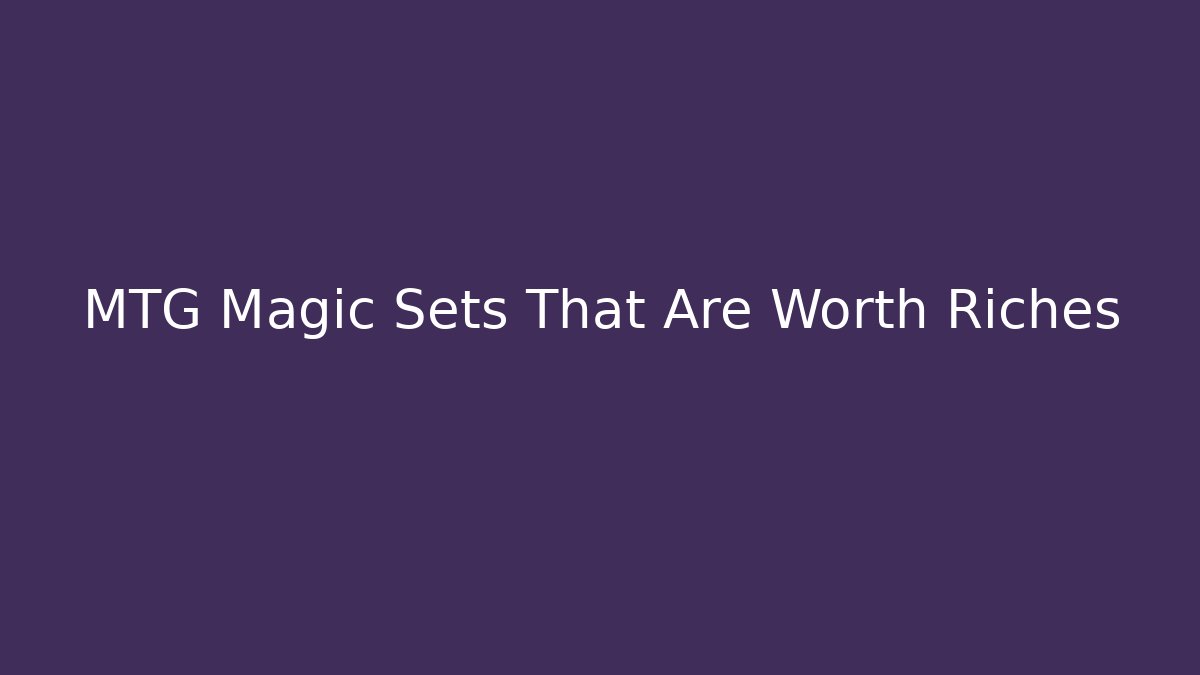 MTG Magic Sets That Are Worth Riches - Critter Realm