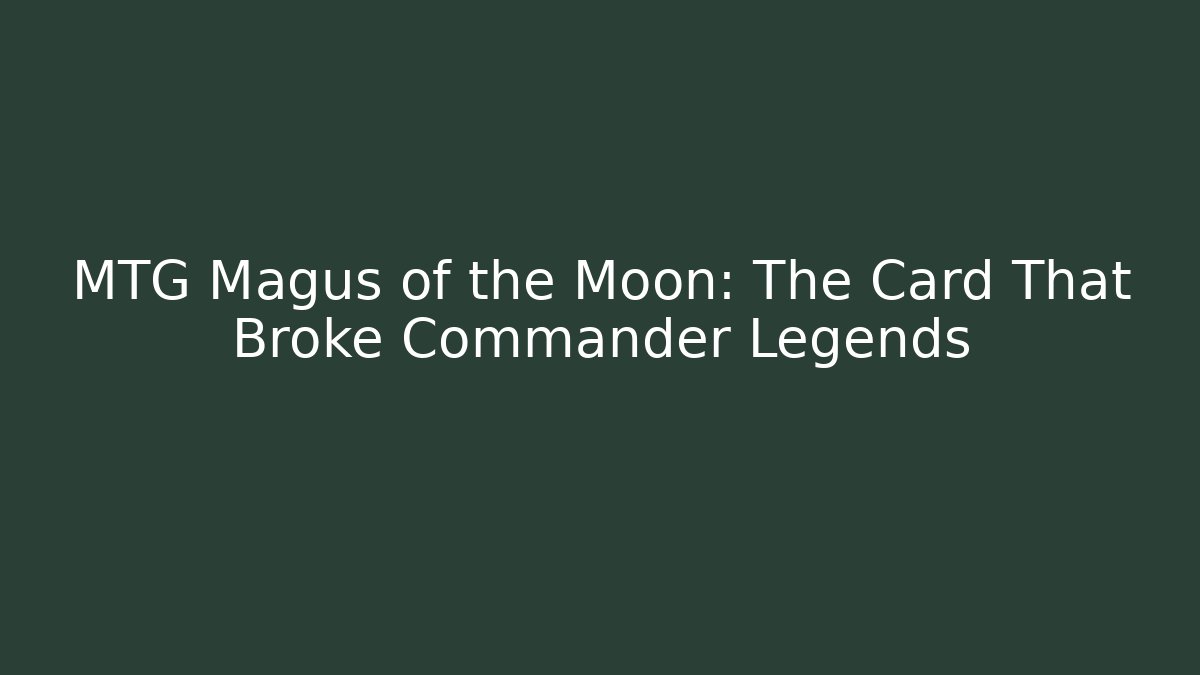 MTG Magus of the Moon: The Card That Broke Commander Legends
