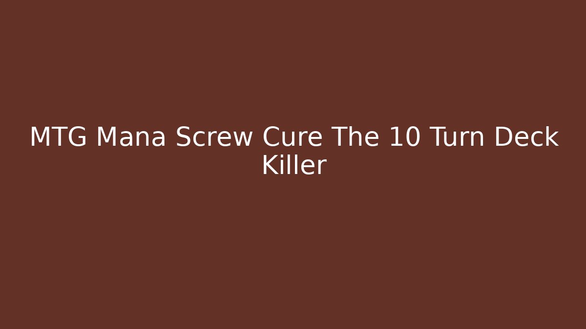 MTG Mana Screw Cure The 10 Turn Deck Killer