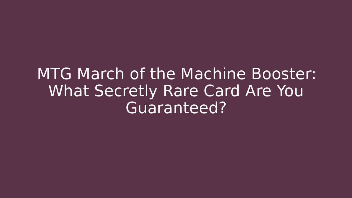 MTG March of the Machine Booster: What Secretly Rare Card Are You Guaranteed?