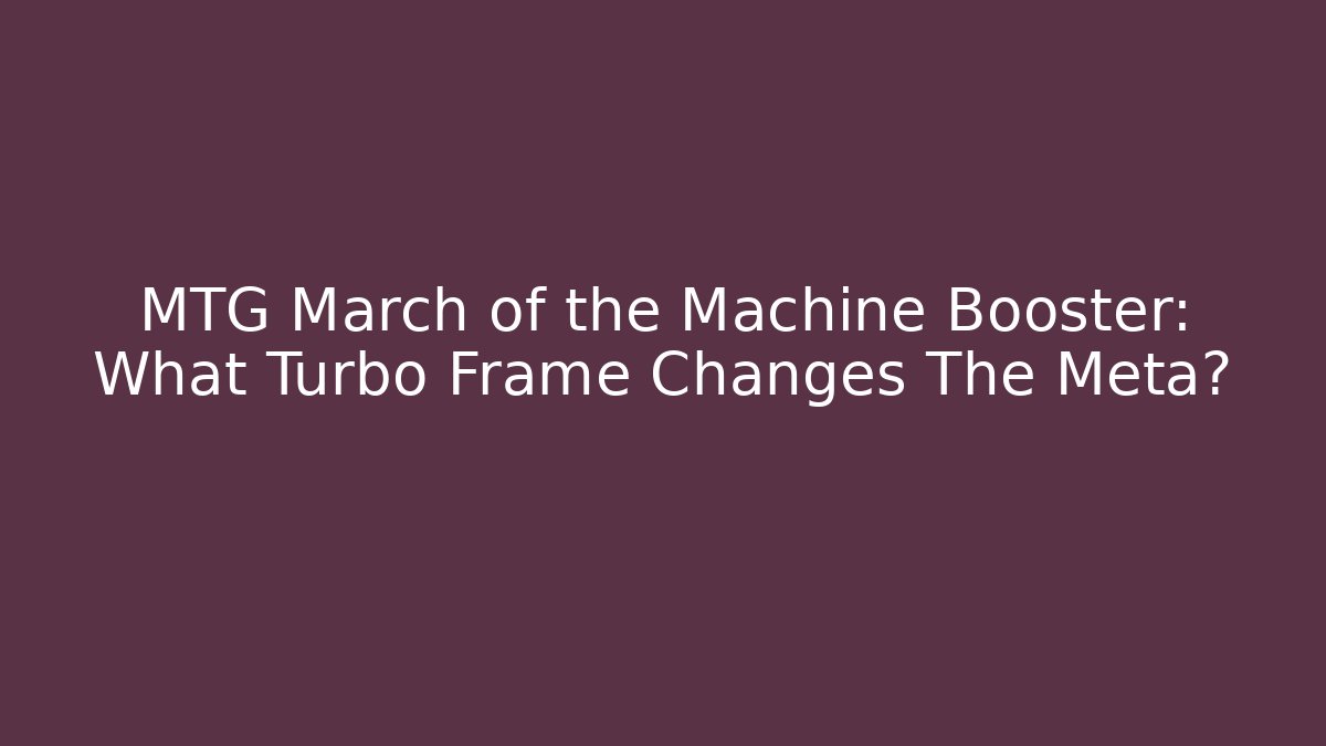 MTG March of the Machine Booster: What Turbo Frame Changes The Meta?