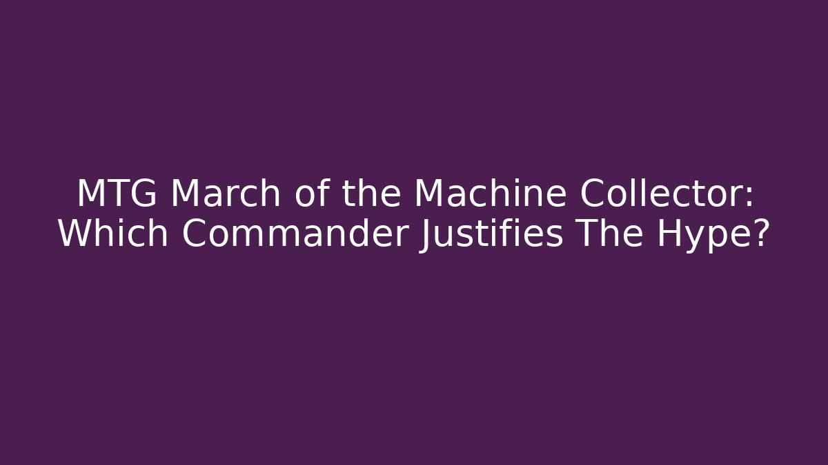 MTG March of the Machine Collector: Which Commander Justifies The Hype?