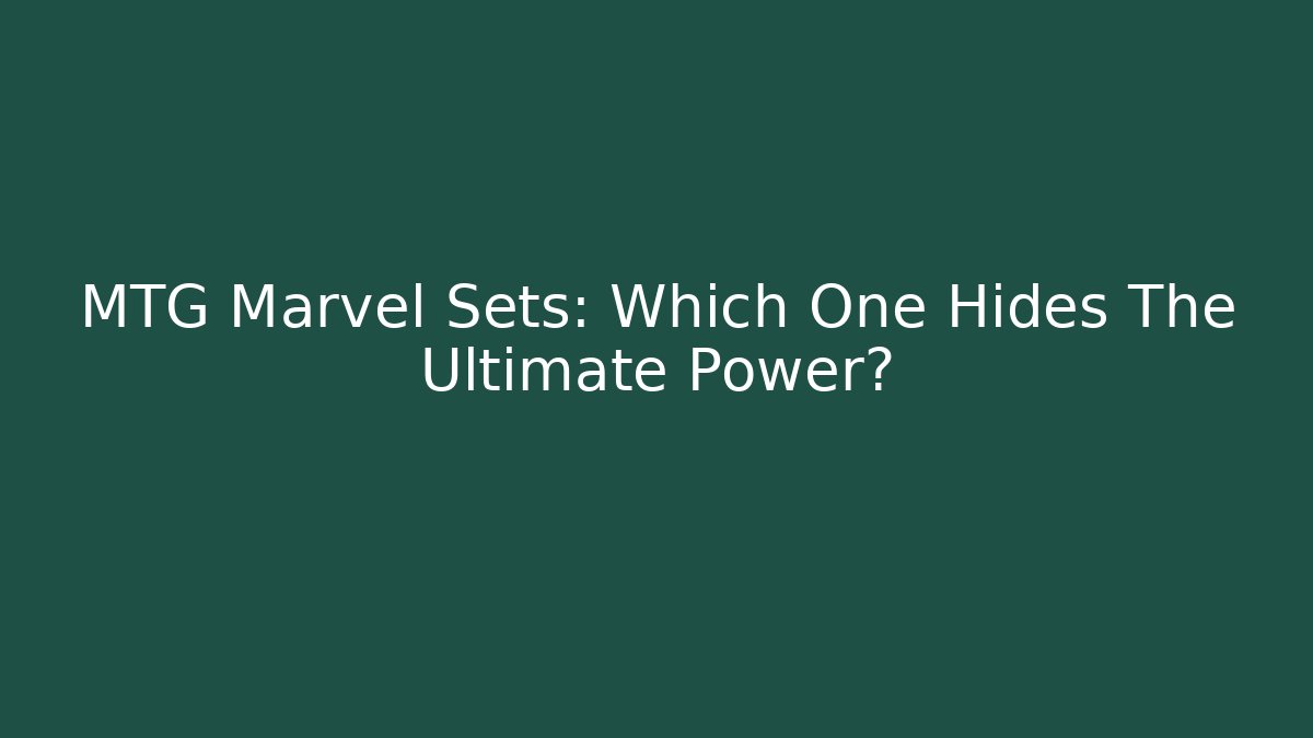 MTG Marvel Sets: Which One Hides The Ultimate Power?
