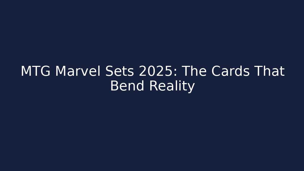 MTG Marvel Sets 2025: The Cards That Bend Reality