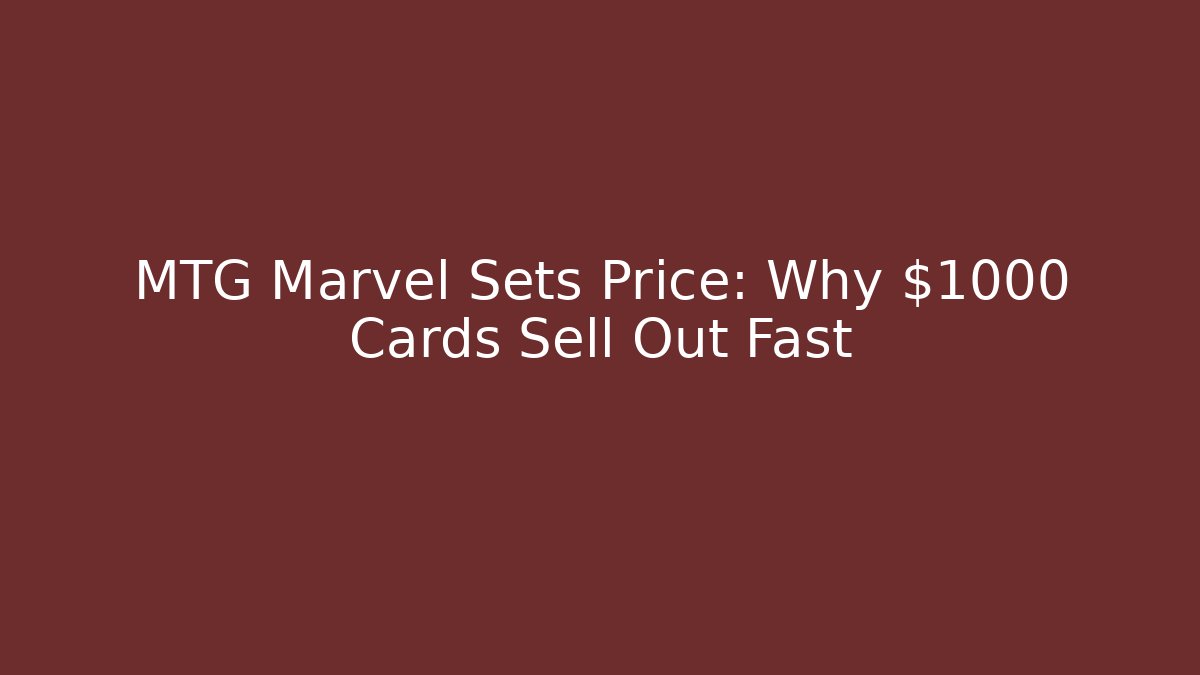 MTG Marvel Sets Price: Why $1000 Cards Sell Out Fast