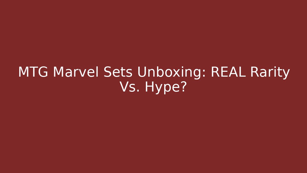 MTG Marvel Sets Unboxing: REAL Rarity Vs. Hype?