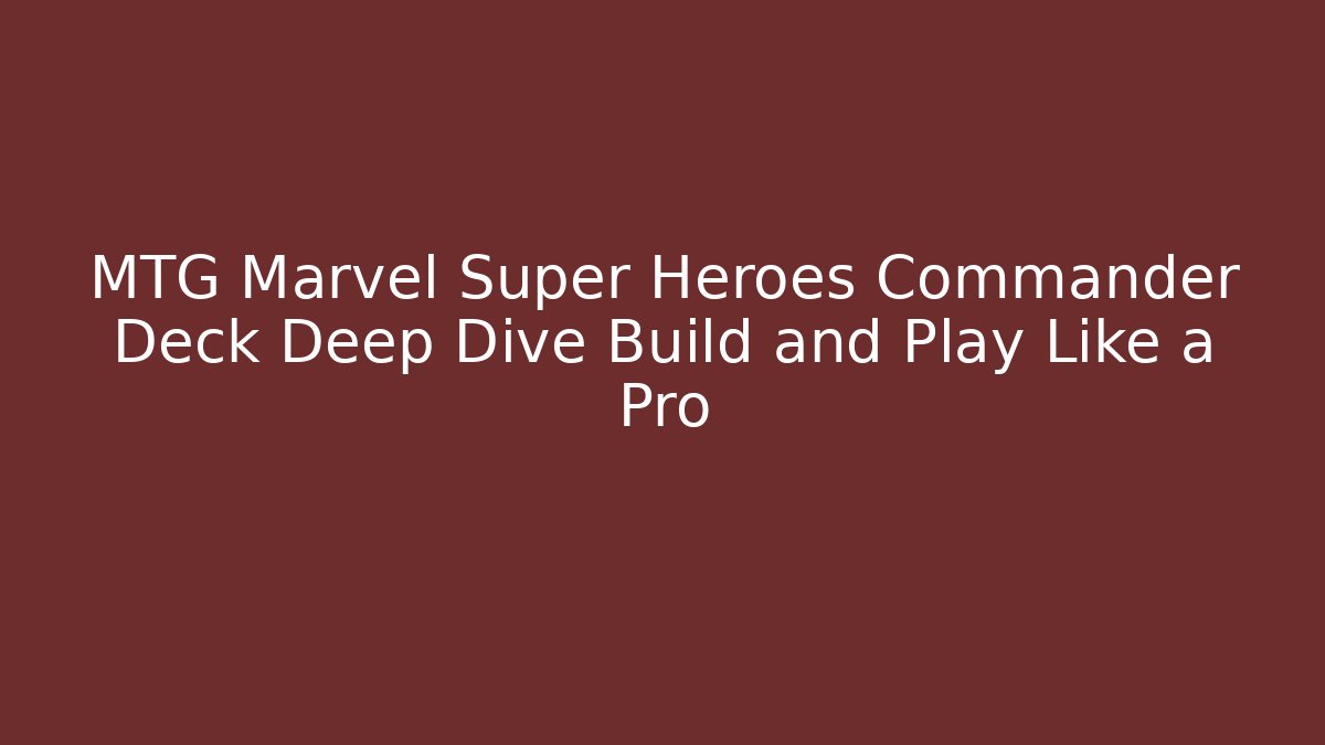 MTG Marvel Super Heroes Commander Deck Deep Dive Build and Play Like a Pro