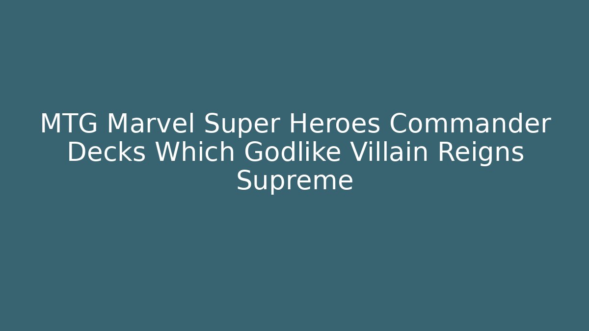 MTG Marvel Super Heroes Commander Decks Which Godlike Villain Reigns Supreme