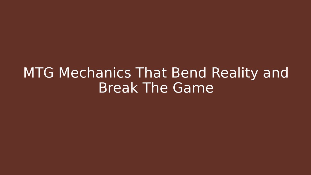 MTG Mechanics That Bend Reality and Break The Game
